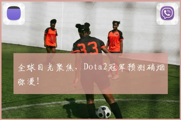 全球目光聚焦，Dota2冠军预测硝烟弥漫！