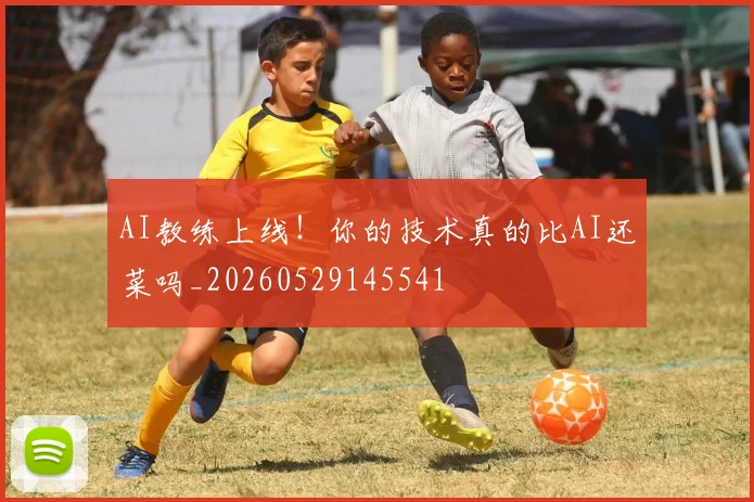 AI教练上线！你的技术真的比AI还菜吗_20260529145541
