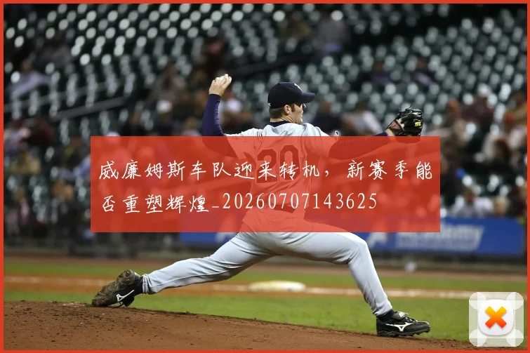 威廉姆斯车队迎来转机，新赛季能否重塑辉煌_20260707143625