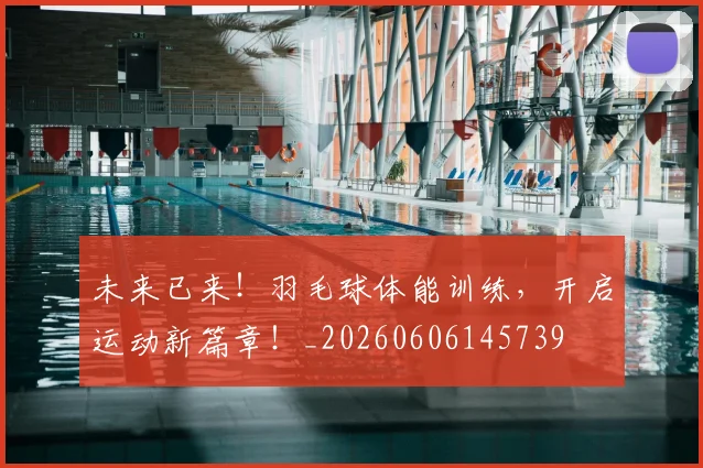 未来已来！羽毛球体能训练，开启运动新篇章！_20260606145739