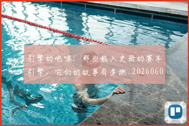引擎的咆哮:那些载入史册的赛车引擎,它们的故事有多燃_20260604222003_20260707152101