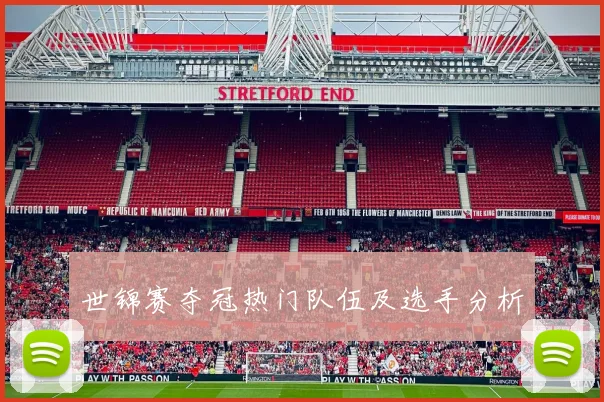世锦赛夺冠热门队伍及选手分析