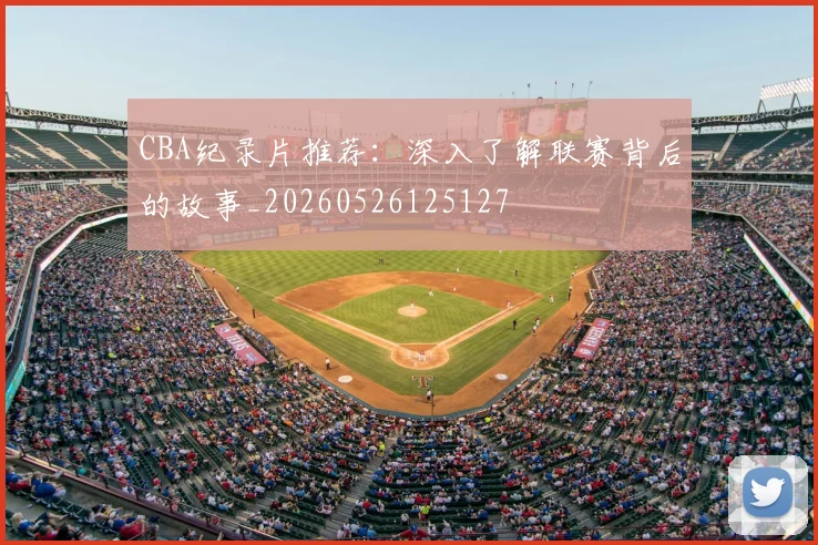 CBA纪录片推荐：深入了解联赛背后的故事_20260526125127