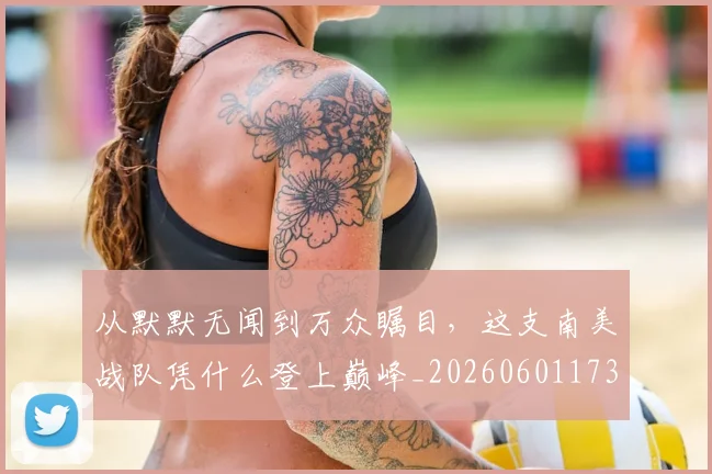 从默默无闻到万众瞩目，这支南美战队凭什么登上巅峰_20260601173337