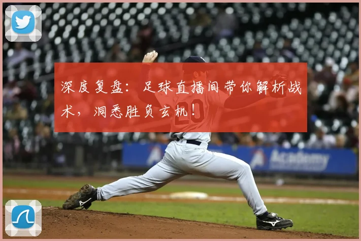 深度复盘:足球直播间带你解析战术,洞悉胜负玄机!