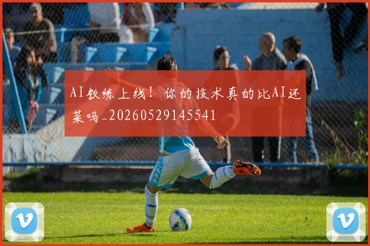 AI教练上线！你的技术真的比AI还菜吗_20260529145541