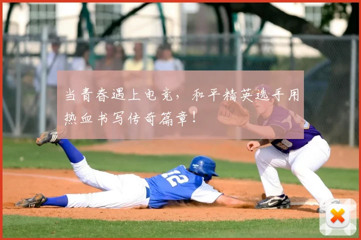 当青春遇上电竞，和平精英选手用热血书写传奇篇章！