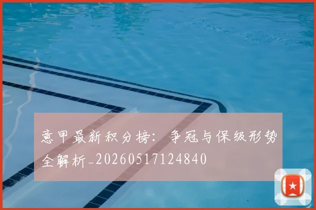 意甲最新积分榜:争冠与保级形势全解析_20260517124840