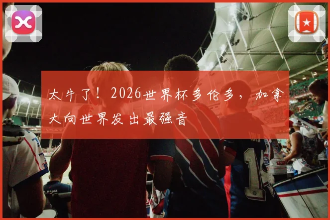 太牛了!2026世界杯多伦多,加拿大向世界发出最强音