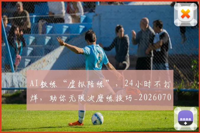 AI教练“虚拟陪练”，24小时不打烊，助你无限次磨练技巧_20260702034612