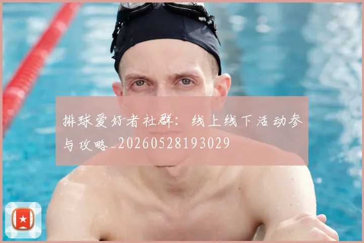 排球爱好者社群：线上线下活动参与攻略_20260528193029