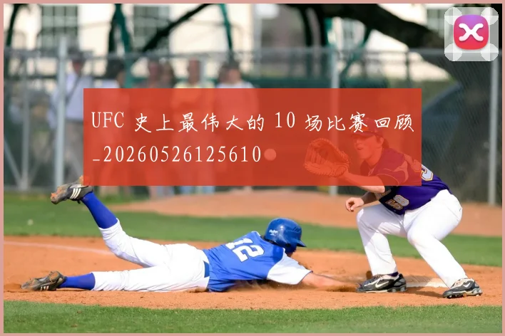 UFC 史上最伟大的 10 场比赛回顾_20260526125610