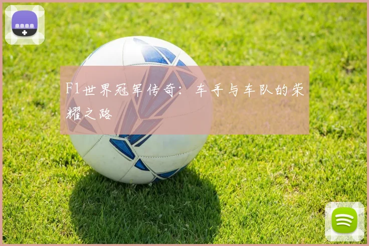 F1世界冠军传奇:车手与车队的荣耀之路