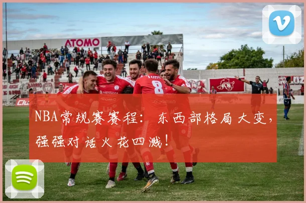 NBA常规赛赛程：东西部格局大变，强强对话火花四溅！