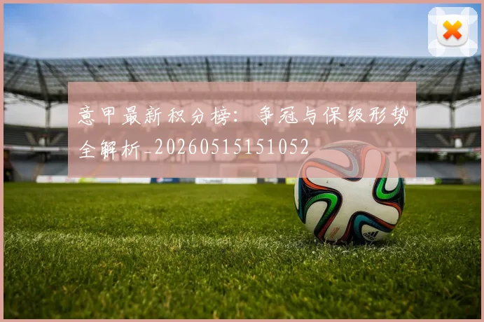 意甲最新积分榜：争冠与保级形势全解析_20260515151052