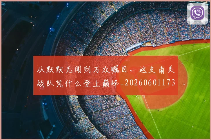 从默默无闻到万众瞩目,这支南美战队凭什么登上巅峰_20260601173337