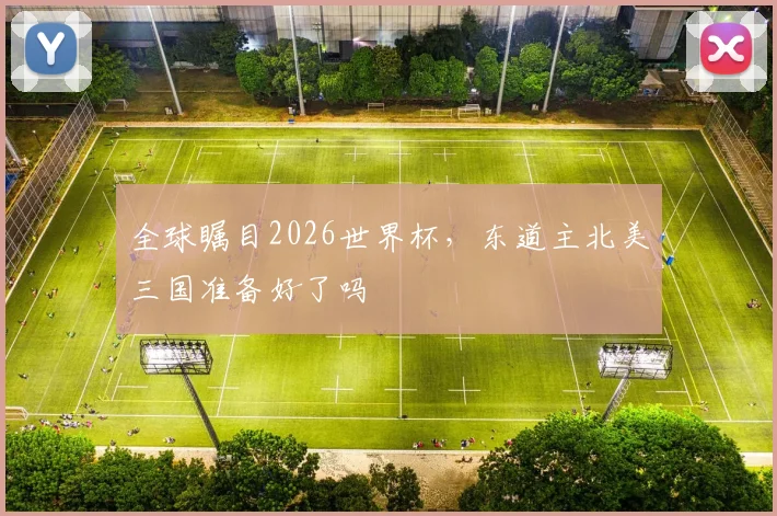全球瞩目2026世界杯，东道主北美三国准备好了吗