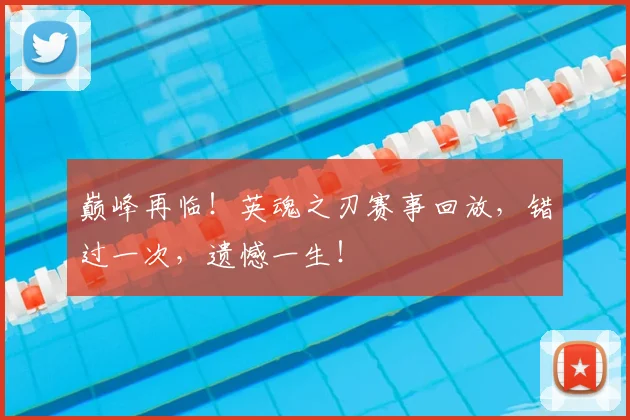 巅峰再临!英魂之刃赛事回放,错过一次,遗憾一生!
